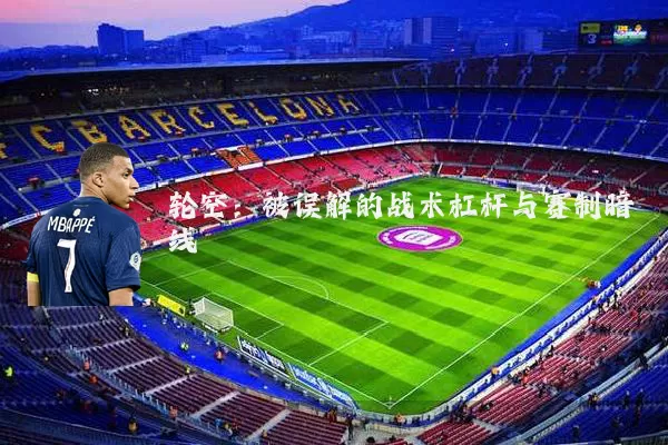 轮空：被误解的战术杠杆与赛制暗线