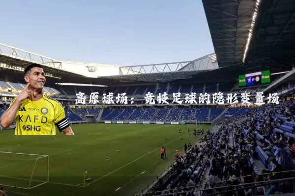 高原球场：竞技足球的隐形变量场
