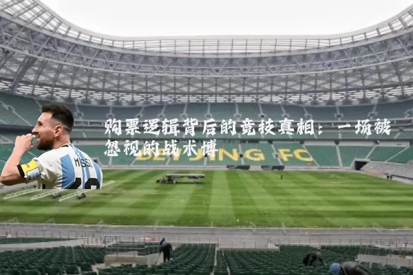 购票逻辑背后的竞技真相:一场被忽视的战术博弈