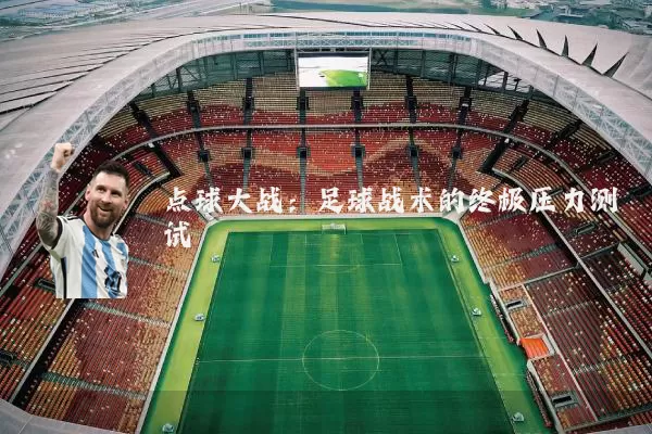 点球大战：足球战术的终极压力测试