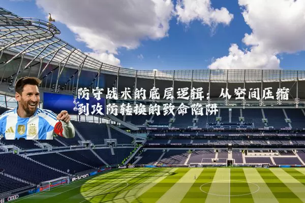 防守战术的底层逻辑：从空间压缩到攻防转换的致命陷阱
