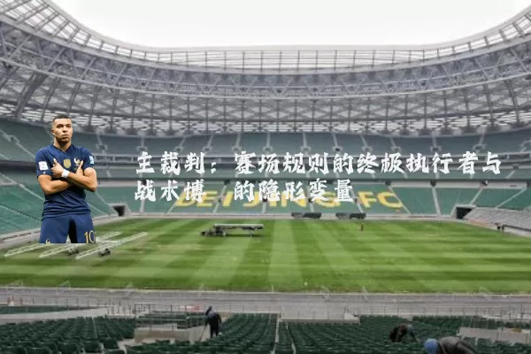主裁判：赛场规则的终极执行者与战术博弈的隐形变量