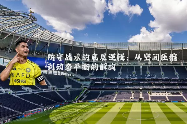 防守战术的底层逻辑:从空间压缩到动态平衡的解构