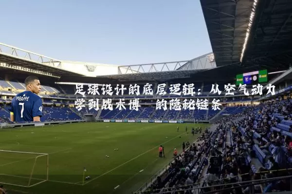 足球设计的底层逻辑:从空气动力学到战术博弈的隐秘链条