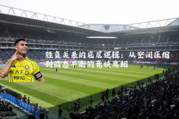 胜负关系的底层逻辑:从空间压缩到动态平衡的竞技真相