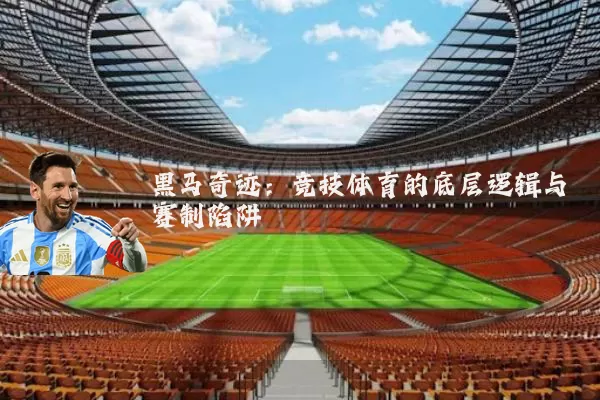 黑马奇迹:竞技体育的底层逻辑与赛制陷阱