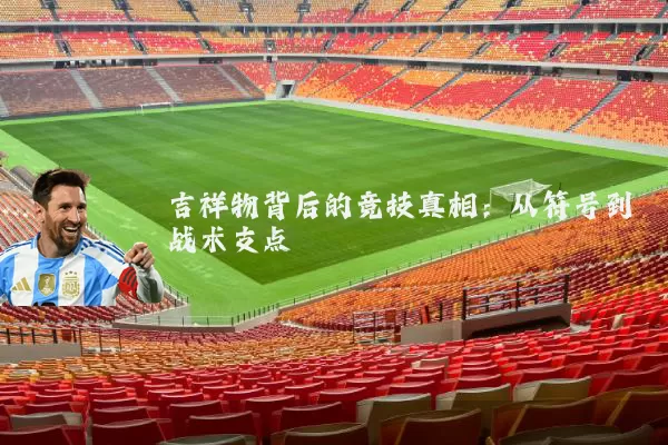 吉祥物背后的竞技真相:从符号到战术支点