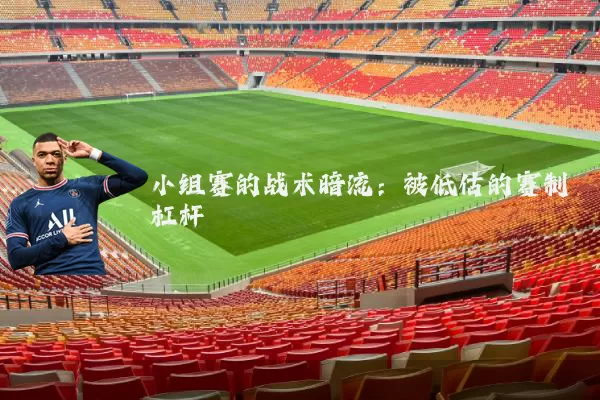 小组赛的战术暗流:被低估的赛制杠杆